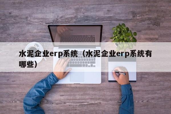 水泥企业erp系统（水泥企业erp系统有哪些）