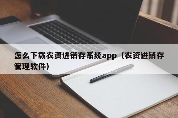 怎么下载农资进销存系统app（农资进销存管理软件）