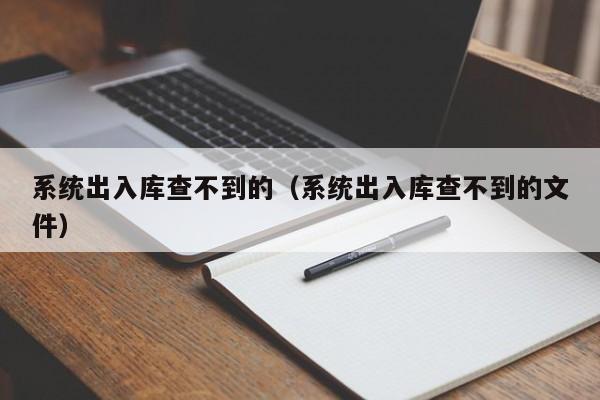 系统出入库查不到的（系统出入库查不到的文件）