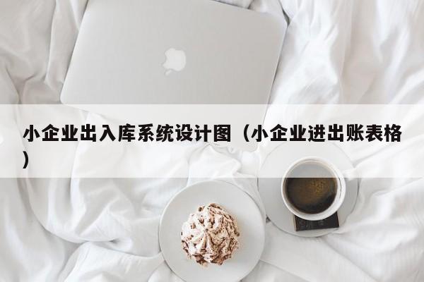 小企业出入库系统设计图（小企业进出账表格）