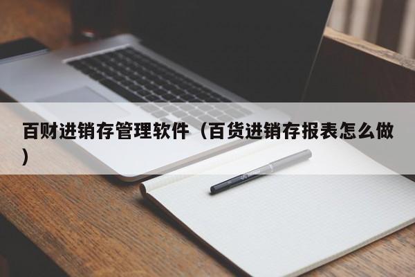 百财进销存管理软件（百货进销存报表怎么做）